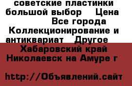 советские пластинки большой выбор  › Цена ­ 1 500 - Все города Коллекционирование и антиквариат » Другое   . Хабаровский край,Николаевск-на-Амуре г.